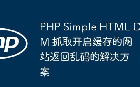PHP Simple HTML DOM 抓取开启缓存的网站返回乱码的解决方案