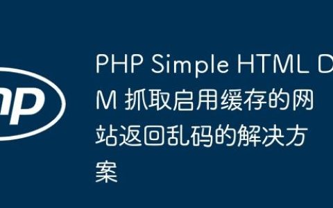 PHP Simple HTML DOM 抓取启用缓存的网站返回乱码的解决方案