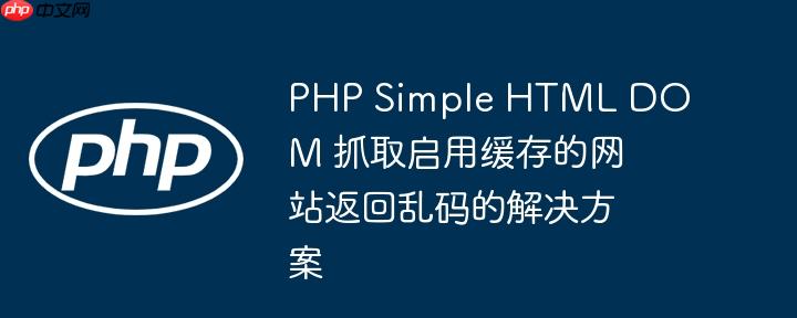 php simple html dom 抓取启用缓存的网站返回乱码的解决方案