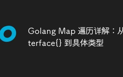 Golang Map 遍历详解：从 interface{} 到具体类型