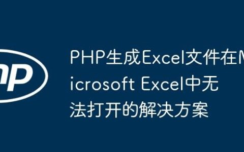 PHP生成Excel文件在Microsoft Excel中无法打开的解决方案