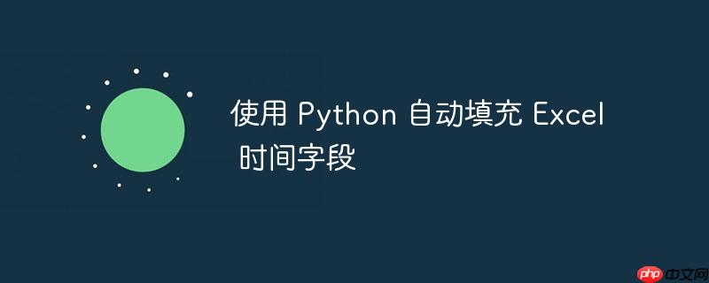 使用 python 自动填充 excel 时间字段