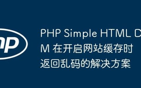 PHP Simple HTML DOM 在开启网站缓存时返回乱码的解决方案