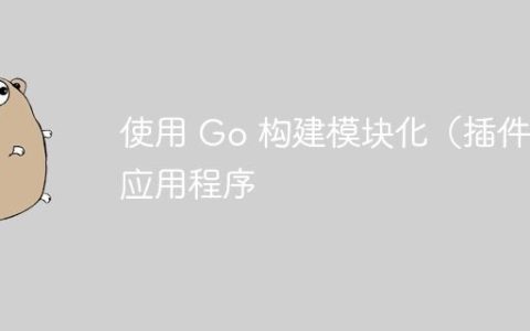 使用 Go 构建模块化（插件）应用程序