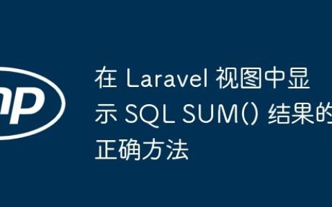 在 Laravel 视图中显示 SQL SUM() 结果的正确方法