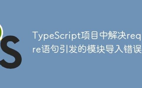 TypeScript项目中解决require语句引发的模块导入错误
