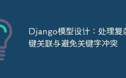 Django模型设计：处理复杂外键关联与避免关键字冲突