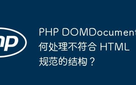 PHP DOMDocument 如何处理不符合 HTML 规范的结构？
