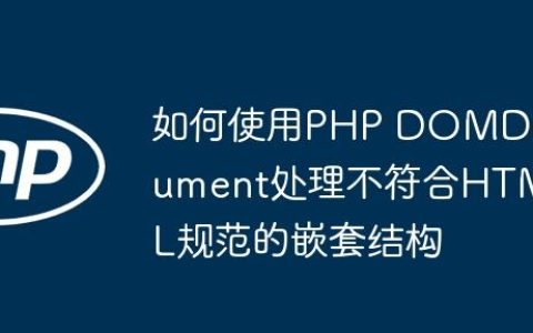 如何使用PHP DOMDocument处理不符合HTML规范的嵌套结构