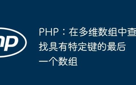 PHP：在多维数组中查找具有特定键的最后一个数组
