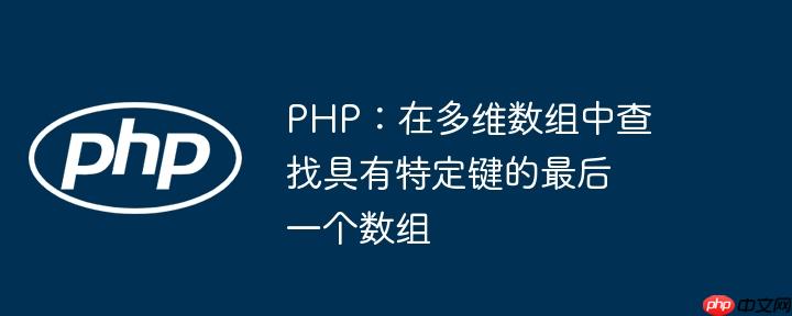 php:在多维数组中查找具有特定键的最后一个数组
