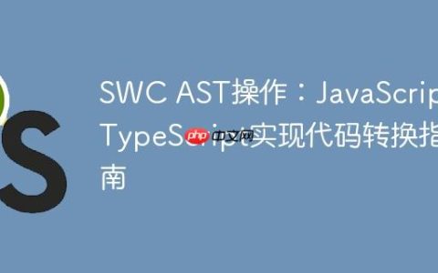 SWC AST操作：JavaScript/TypeScript实现代码转换指南