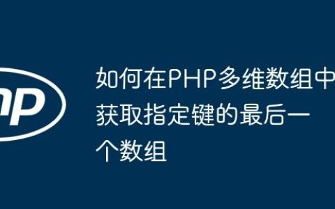 如何在PHP多维数组中获取指定键的最后一个数组