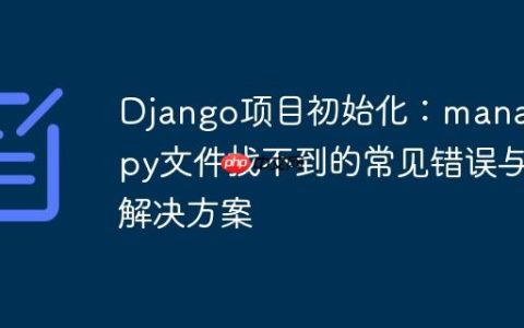 Django项目初始化：manage.py文件找不到的常见错误与解决方案