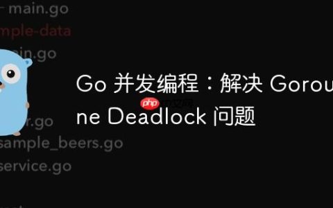 Go 并发编程：解决 Goroutine Deadlock 问题