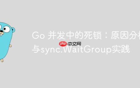 Go 并发中的死锁：原因分析与sync.WaitGroup实践