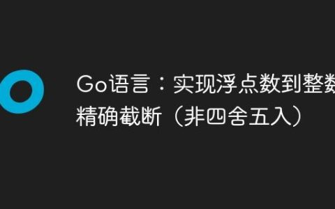 Go语言：实现浮点数到整数的精确截断（非四舍五入）