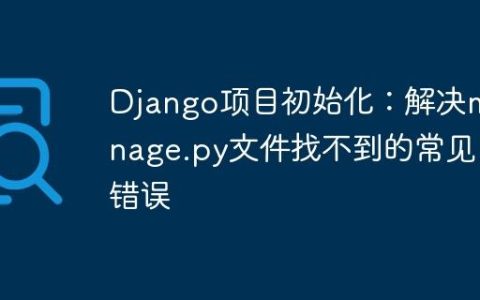 Django项目初始化：解决manage.py文件找不到的常见错误