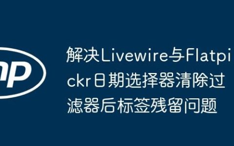 解决Livewire与Flatpickr日期选择器清除过滤器后标签残留问题