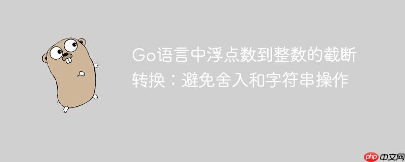 Go语言中浮点数到整数的截断转换:避免舍入和字符串操作