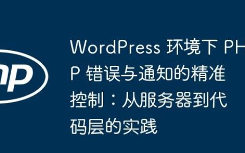 WordPress 环境下 PHP 错误与通知的精准控制：从服务器到代码层的实践