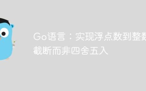 Go语言：实现浮点数到整数的截断而非四舍五入