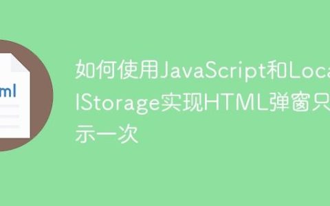 如何使用JavaScript和LocalStorage实现HTML弹窗只显示一次