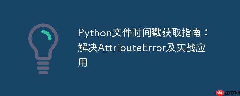 Python文件时间戳获取指南:解决AttributeError及实战应用