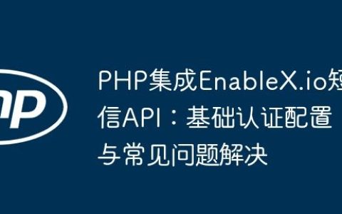 PHP集成EnableX.io短信API：基础认证配置与常见问题解决