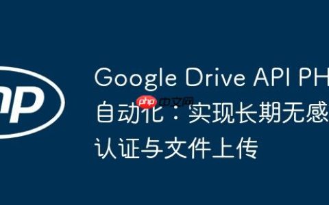 Google Drive API PHP自动化：实现长期无感认证与文件上传