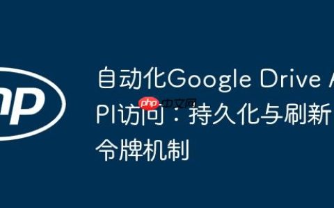 自动化Google Drive API访问：持久化与刷新令牌机制