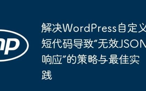 解决WordPress自定义短代码导致“无效JSON响应”的策略与最佳实践