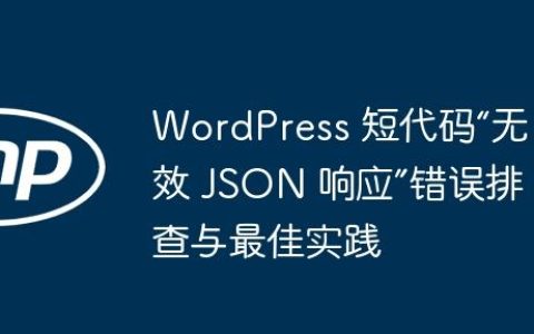 WordPress 短代码“无效 JSON 响应”错误排查与最佳实践