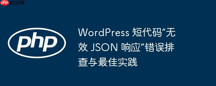 wordpress 短代码“无效 json 响应”错误排查与最佳实践