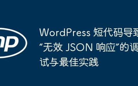 WordPress 短代码导致“无效 JSON 响应”的调试与最佳实践