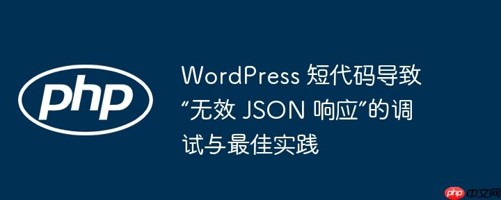 WordPress 短代码导致“无效 JSON 响应”的调试与最佳实践