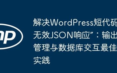 解决WordPress短代码“无效JSON响应”：输出管理与数据库交互最佳实践