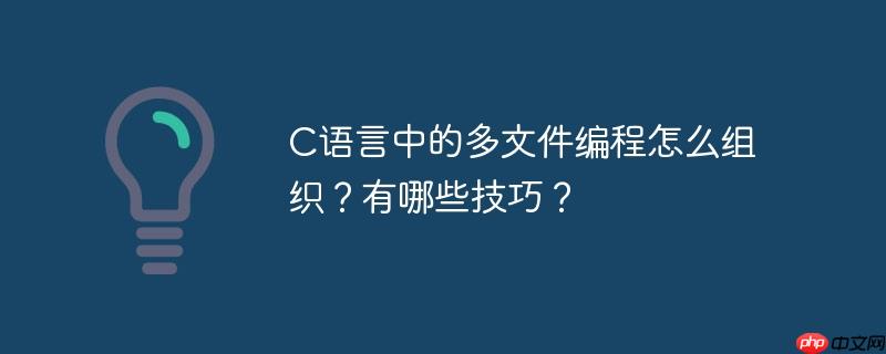 C语言中的多文件编程怎么组织?有哪些技巧?