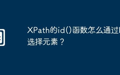 XPath的id()函数怎么通过ID选择元素？