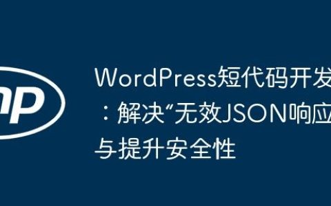 WordPress短代码开发：解决“无效JSON响应”与提升安全性