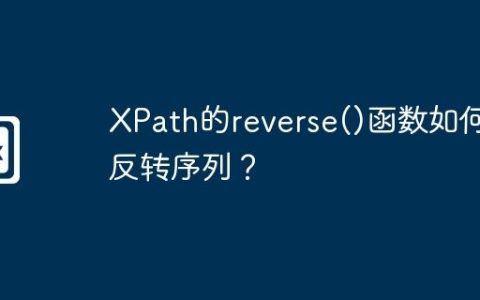 XPath的reverse()函数如何反转序列？