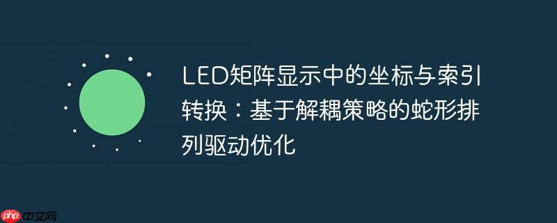 LED矩阵显示中的坐标与索引转换:基于解耦策略的蛇形排列驱动优化