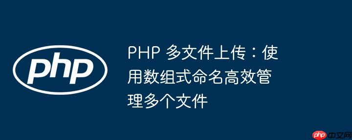 php 多文件上传:使用数组式命名高效管理多个文件