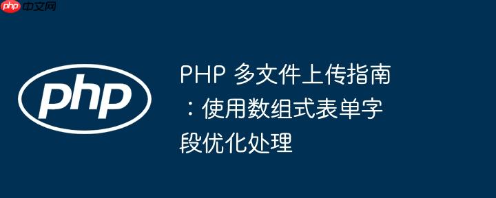 php 多文件上传指南:使用数组式表单字段优化处理