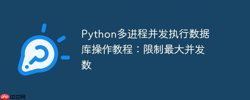 python多进程并发执行数据库操作教程:限制最大并发数