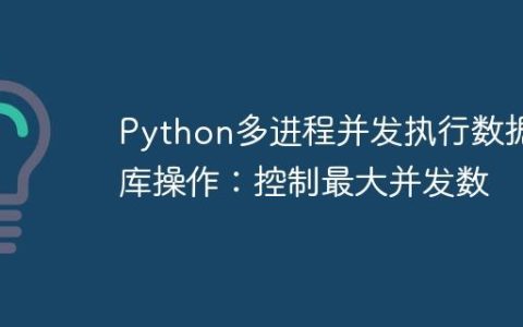 Python多进程并发执行数据库操作：控制最大并发数