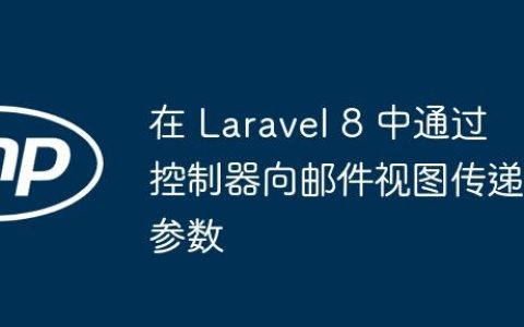 在 Laravel 8 中通过控制器向邮件视图传递参数