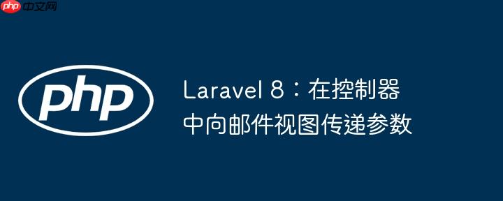 laravel 8:在控制器中向邮件视图传递参数