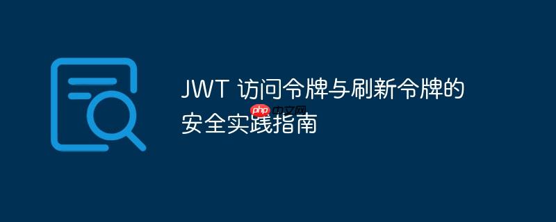 jwt 访问令牌与刷新令牌的安全实践指南