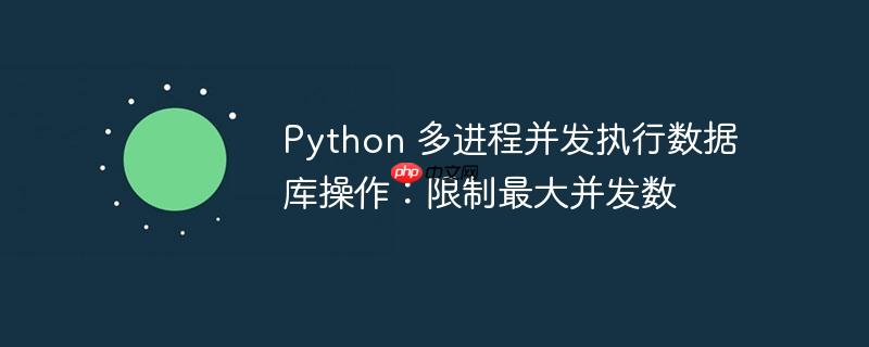 python 多进程并发执行数据库操作:限制最大并发数